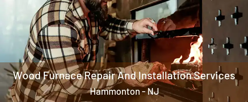  Wood Furnace Repair And Installation Services Hammonton - NJ